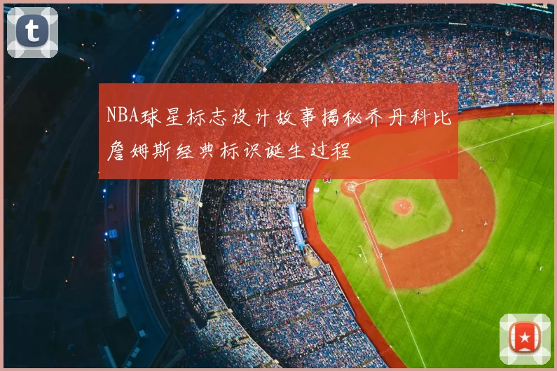 NBA球星标志设计故事揭秘乔丹科比詹姆斯经典标识诞生过程