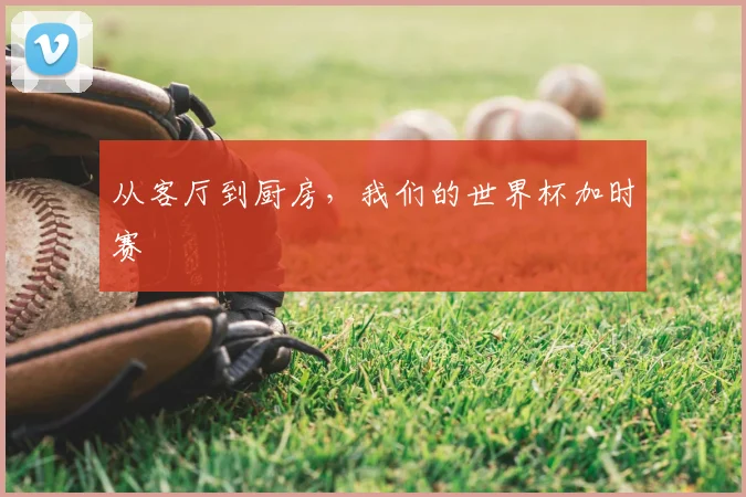 从客厅到厨房，我们的世界杯加时赛