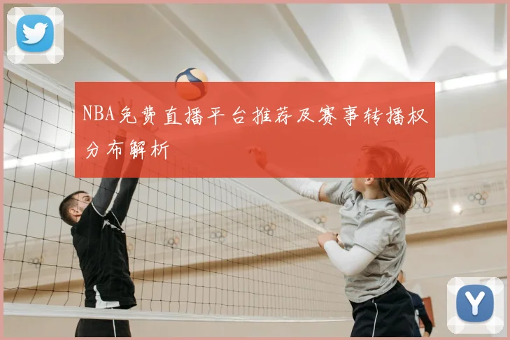 NBA免费直播平台推荐及赛事转播权分布解析