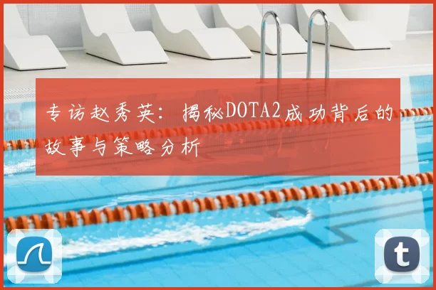 专访赵秀英：揭秘DOTA2成功背后的故事与策略分析
