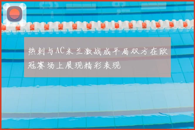 热刺与AC米兰激战成平局双方在欧冠赛场上展现精彩表现