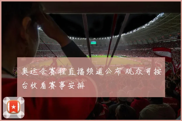 奥运会赛程直播频道公布 观众可按台收看赛事安排