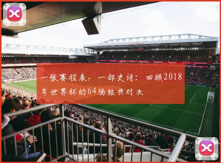 一张赛程表，一部史诗：回顾2018年世界杯的64场经典对决