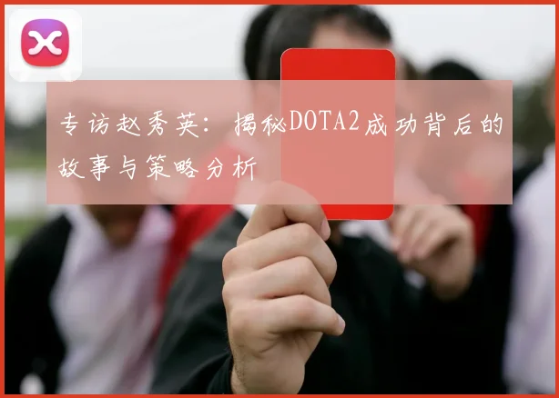 专访赵秀英：揭秘DOTA2成功背后的故事与策略分析