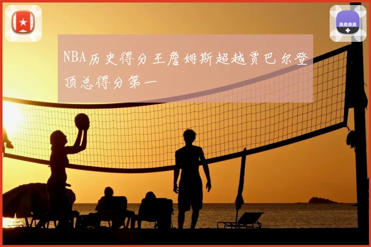 NBA历史得分王詹姆斯超越贾巴尔登顶总得分第一