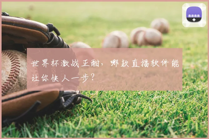世界杯激战正酣，哪款直播软件能让你快人一步？