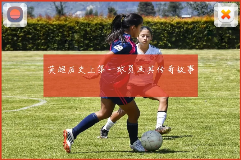 英超历史上第一球员及其传奇故事