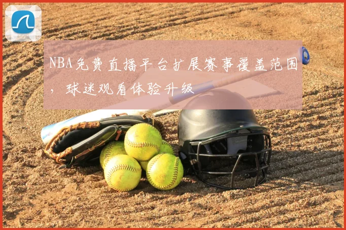 NBA免费直播平台扩展赛事覆盖范围，球迷观看体验升级