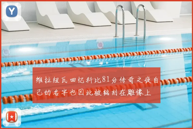 维拉纽瓦回忆科比81分传奇之夜自己的名字也因此被铭刻在雕像上