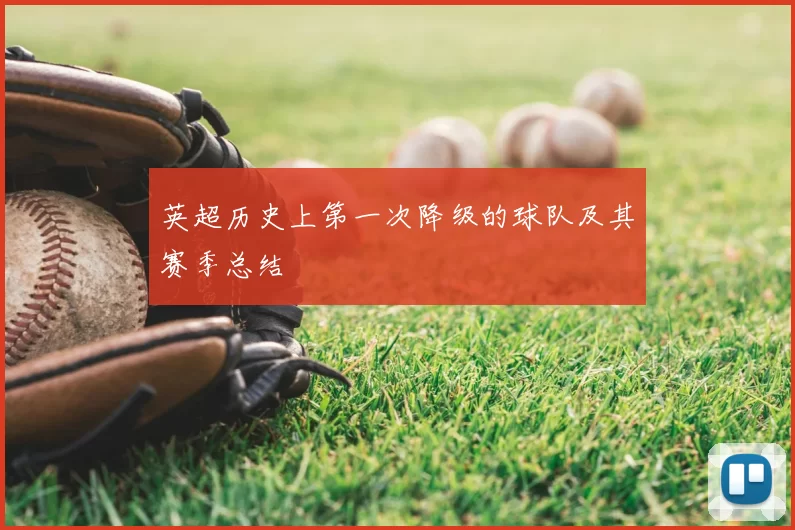 英超历史上第一次降级的球队及其赛季总结