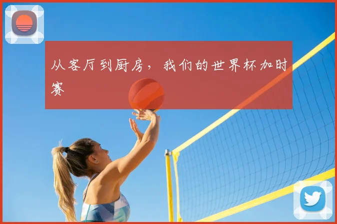 从客厅到厨房，我们的世界杯加时赛