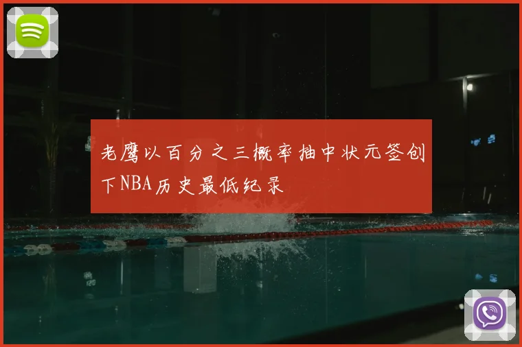 老鹰以百分之三概率抽中状元签创下NBA历史最低纪录