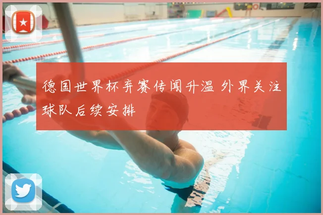 德国世界杯弃赛传闻升温 外界关注球队后续安排