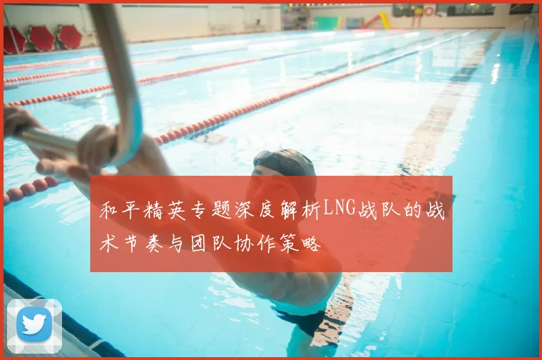 和平精英专题深度解析LNG战队的战术节奏与团队协作策略