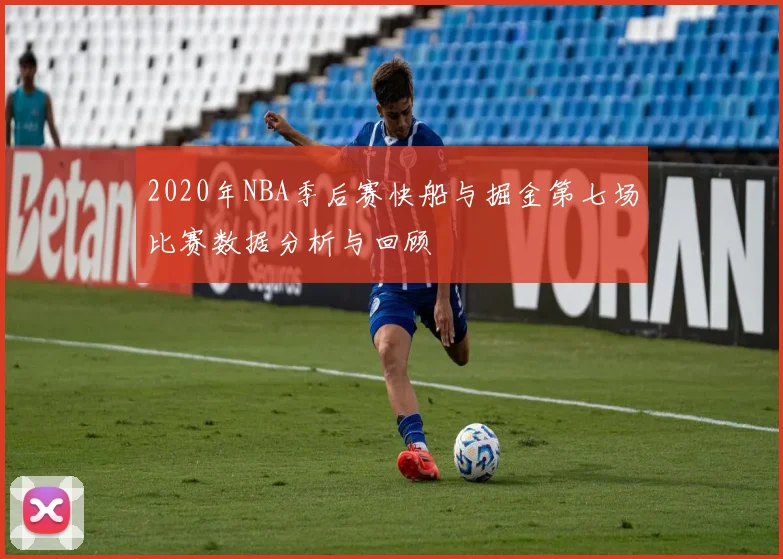 2020年NBA季后赛快船与掘金第七场比赛数据分析与回顾