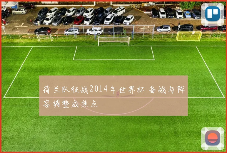 荷兰队征战2014年世界杯 备战与阵容调整成焦点
