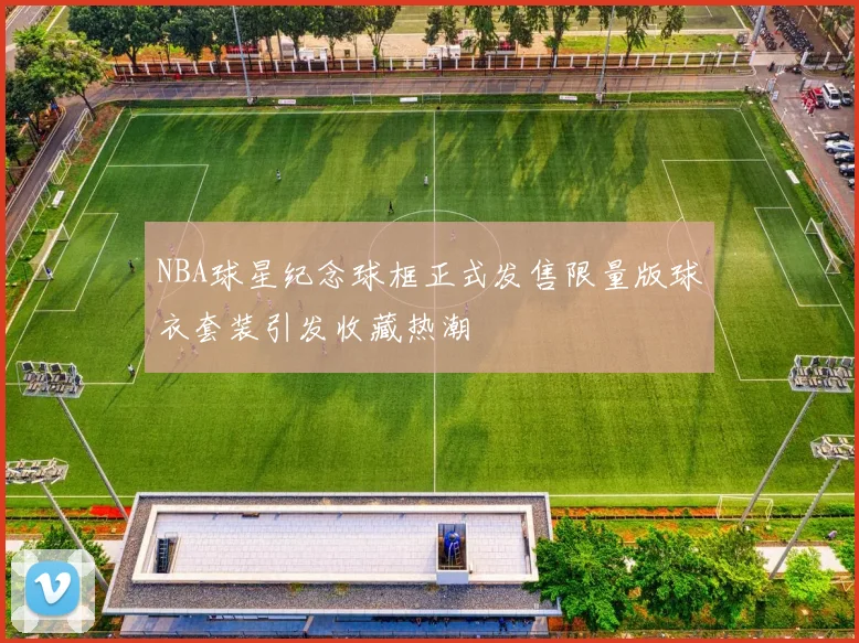 NBA球星纪念球框正式发售限量版球衣套装引发收藏热潮