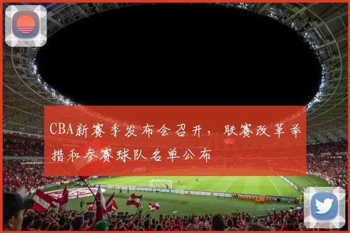CBA新赛季发布会召开，联赛改革举措和参赛球队名单公布