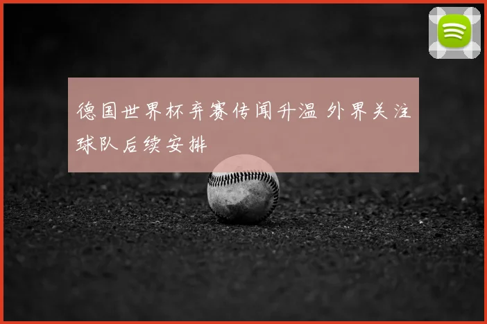 德国世界杯弃赛传闻升温 外界关注球队后续安排