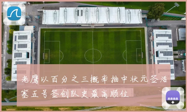 老鹰以百分之三概率抽中状元签活塞五号签创队史最高顺位