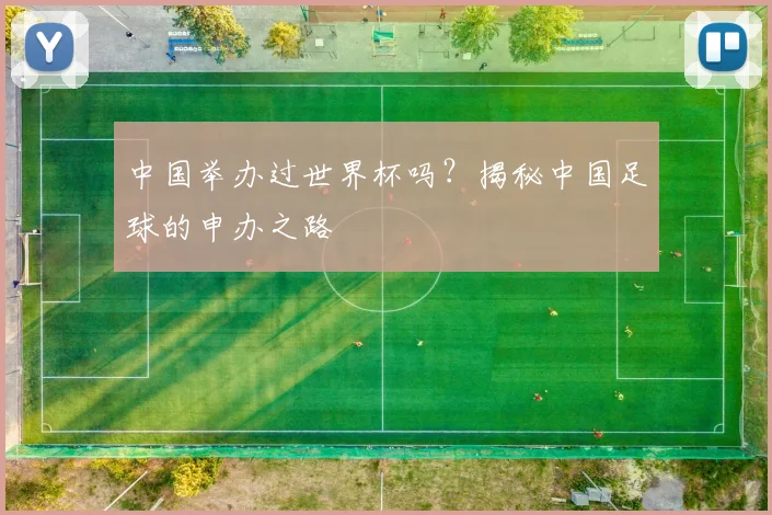 中国举办过世界杯吗?揭秘中国足球的申办之路