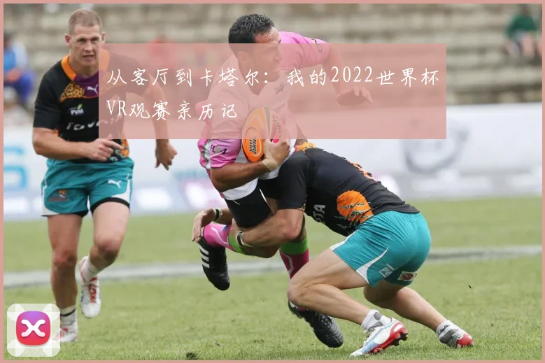 从客厅到卡塔尔：我的2022世界杯VR观赛亲历记