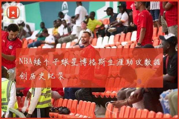 NBA矮个子球星博格斯生涯助攻数据创历史纪录