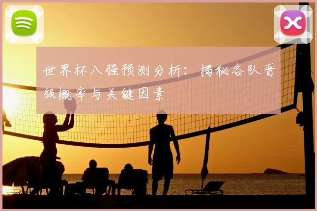 世界杯八强预测分析:揭秘各队晋级概率与关键因素
