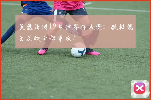 复盘周琦19年世界杯表现：数据能否反映全部争议？