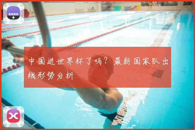 中国进世界杯了吗？最新国家队出线形势分析
