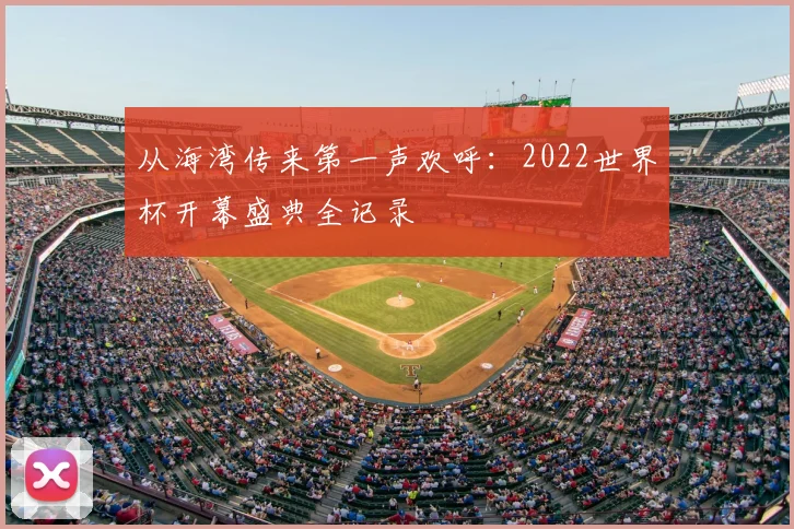 从海湾传来第一声欢呼：2022世界杯开幕盛典全记录
