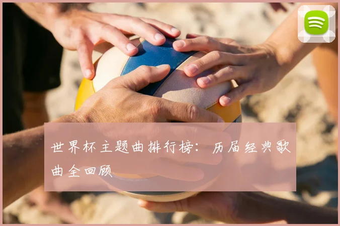 世界杯主题曲排行榜：历届经典歌曲全回顾