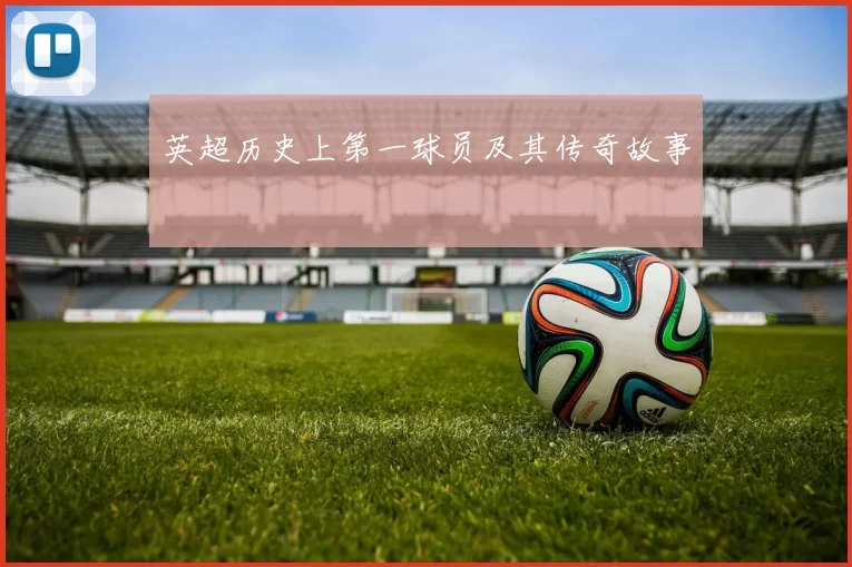 英超历史上第一球员及其传奇故事