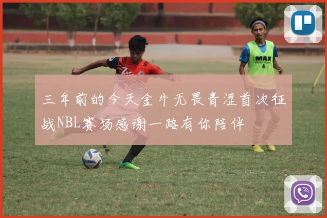 三年前的今天金牛无畏青涩首次征战NBL赛场感谢一路有你陪伴