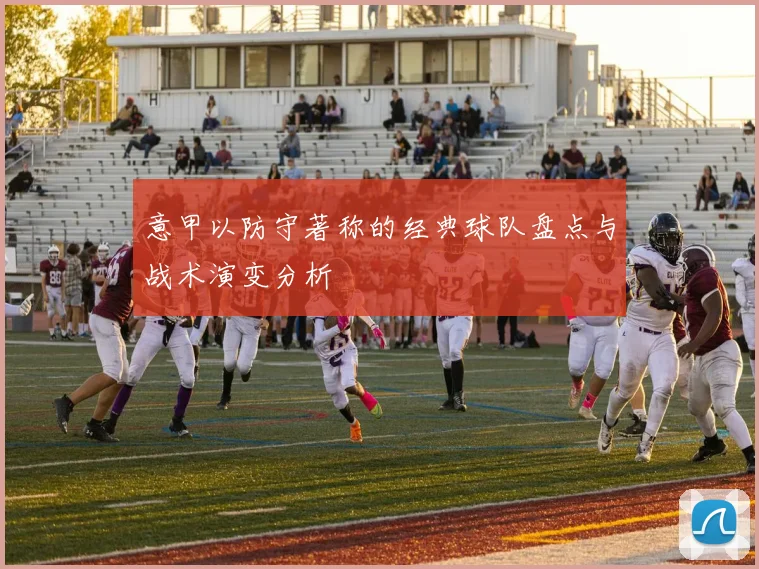 意甲以防守著称的经典球队盘点与战术演变分析