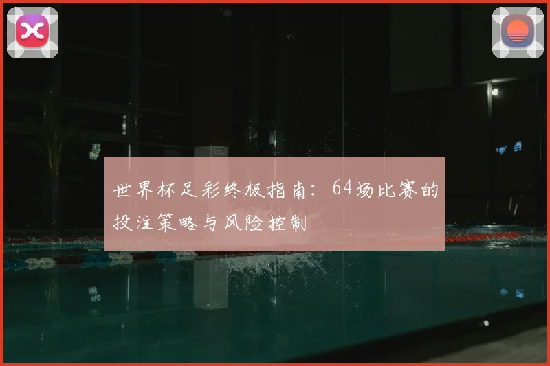 世界杯足彩终极指南：64场比赛的投注策略与风险控制