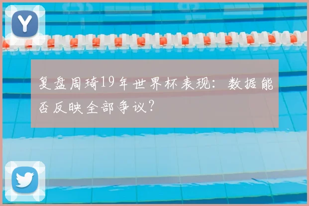 复盘周琦19年世界杯表现：数据能否反映全部争议？
