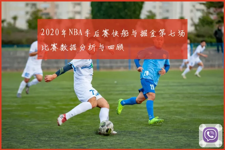 2020年NBA季后赛快船与掘金第七场比赛数据分析与回顾