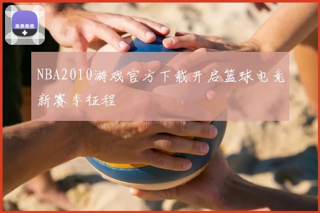 NBA2010游戏官方下载开启篮球电竞新赛季征程
