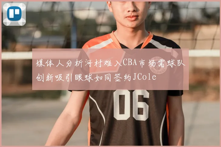 媒体人分析河村难入CBA市场需球队创新吸引眼球如同签约JCole