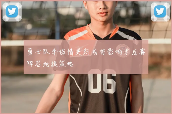 勇士队李伤情更新或将影响季后赛阵容轮换策略