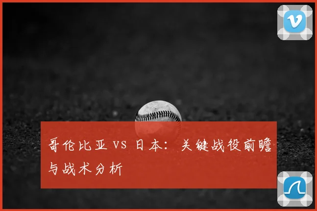 哥伦比亚 vs 日本：关键战役前瞻与战术分析