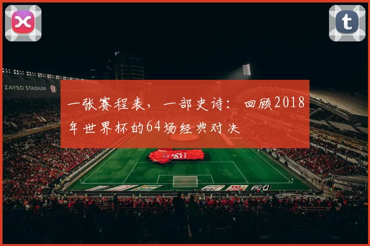 一张赛程表，一部史诗：回顾2018年世界杯的64场经典对决