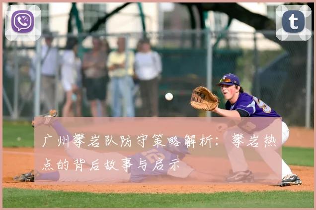 广州攀岩队防守策略解析:攀岩热点的背后故事与启示