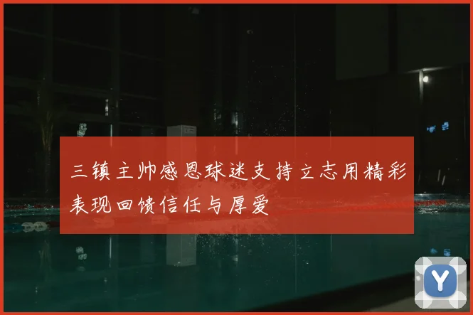 三镇主帅感恩球迷支持立志用精彩表现回馈信任与厚爱