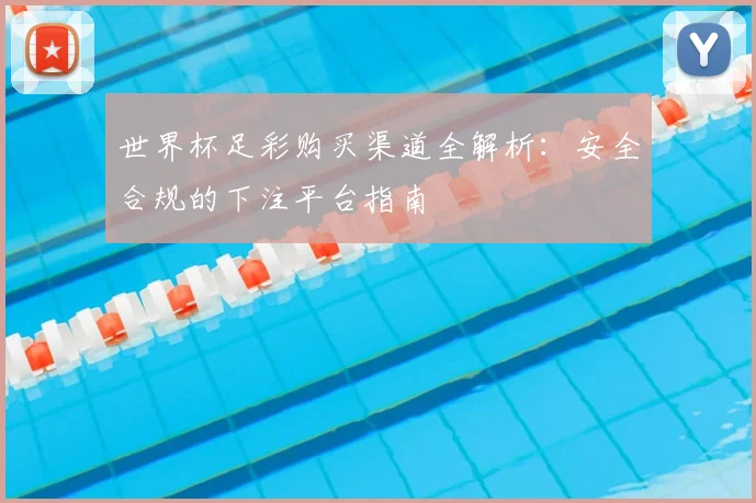 世界杯足彩购买渠道全解析：安全合规的下注平台指南
