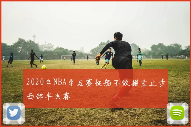 2020年NBA季后赛快船不敌掘金止步西部半决赛