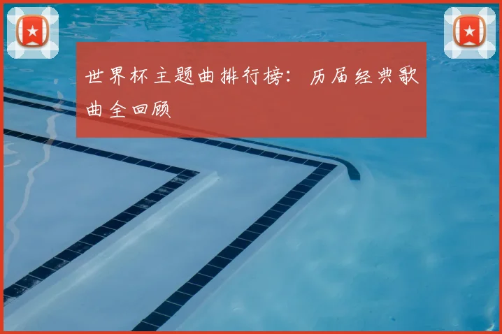 世界杯主题曲排行榜：历届经典歌曲全回顾