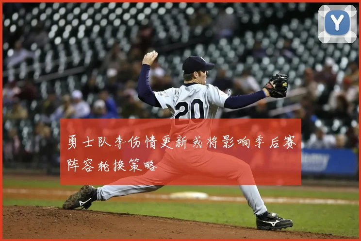 勇士队李伤情更新或将影响季后赛阵容轮换策略
