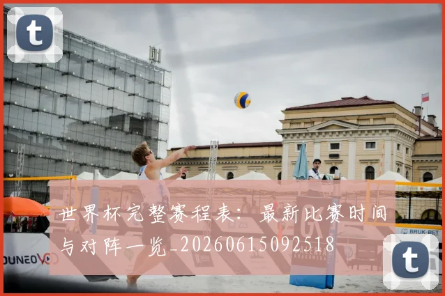 世界杯完整赛程表：最新比赛时间与对阵一览_20260615092518